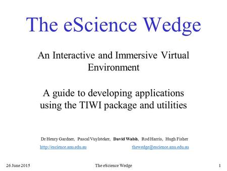 26 June 2015The eScience Wedge1 An Interactive and Immersive Virtual Environment A guide to developing applications using the TIWI package and utilities.