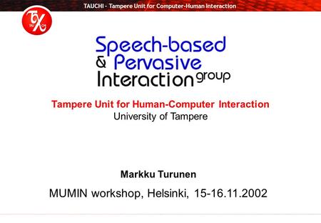 TAUCHI – Tampere Unit for Computer-Human Interaction Tampere Unit for Human-Computer Interaction University of Tampere Markku Turunen MUMIN workshop, Helsinki,
