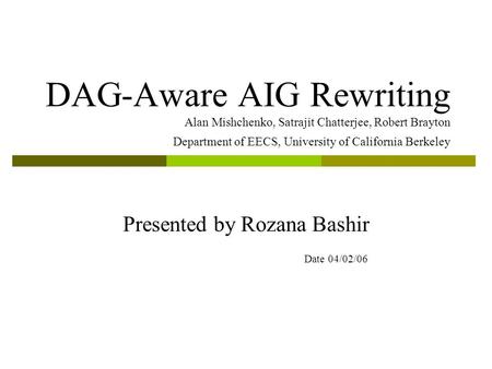 DAG-Aware AIG Rewriting Alan Mishchenko, Satrajit Chatterjee, Robert Brayton Department of EECS, University of California Berkeley Presented by Rozana.