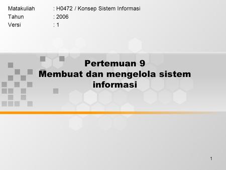 1 Pertemuan 9 Membuat dan mengelola sistem informasi Matakuliah: H0472 / Konsep Sistem Informasi Tahun: 2006 Versi: 1.