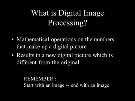 What is Digital Image Processing? Mathematical operations on the numbers that make up a digital picture Results in a new digital picture which is different.