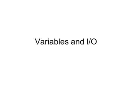 Variables and I/O. Types Strings –Enclosed in quotation marks –“Hello, World!” Integers –4, 3, 5, 65 Floats –4.5, 0.7 What about “56”?