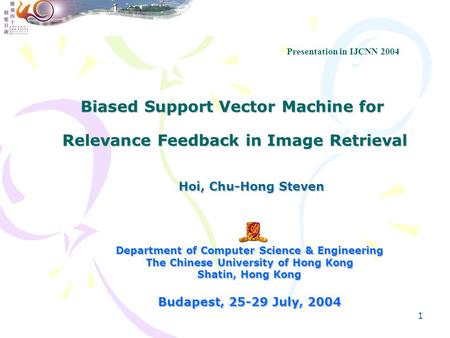 Presentation in IJCNN 2004 Biased Support Vector Machine for Relevance Feedback in Image Retrieval Hoi, Chu-Hong Steven Department of Computer Science.