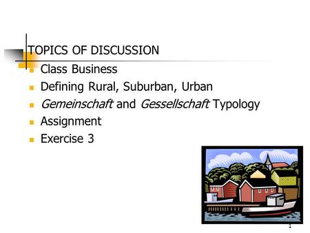 1 TOPICS OF DISCUSSION Class Business Defining Rural, Suburban, Urban Gemeinschaft and Gessellschaft Typology Assignment Exercise 3.