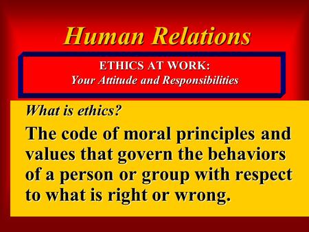 ETHICS AT WORK: Your Attitude and Responsibilities What is ethics? The code of moral principles and values that govern the behaviors of a person or group.