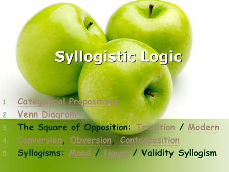 Syllogistic Logic 1. C Categorical Propositions 2. V Venn Diagram 3. The Square of Opposition: Tradition / Modern 4. C Conversion, Obversion, Contraposition.