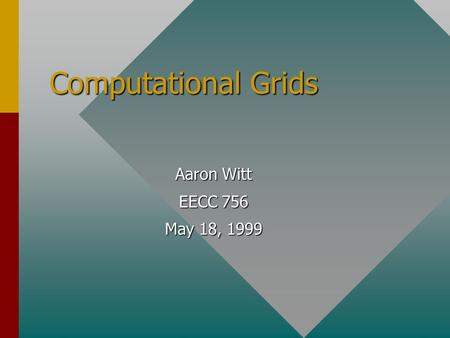 Computational Grids Aaron Witt EECC 756 May 18, 1999.