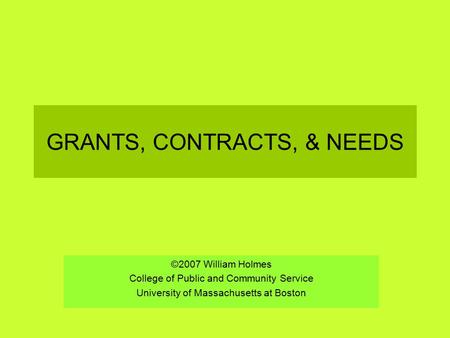 GRANTS, CONTRACTS, & NEEDS ©2007 William Holmes College of Public and Community Service University of Massachusetts at Boston.