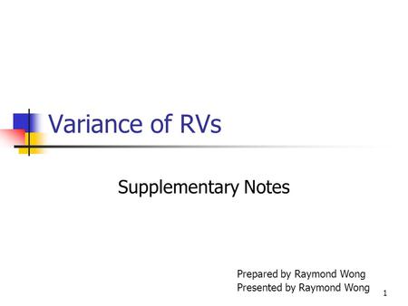1 Variance of RVs Supplementary Notes Prepared by Raymond Wong Presented by Raymond Wong.