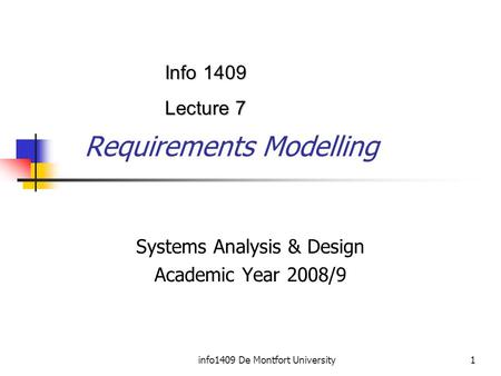 Info1409 De Montfort University1 Requirements Modelling Systems Analysis & Design Academic Year 2008/9 Info 1409 Lecture 7.