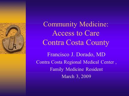 Community Medicine: Access to Care Contra Costa County Francisco J. Dorado, MD Contra Costa Regional Medical Center, Family Medicine Resident March 3,