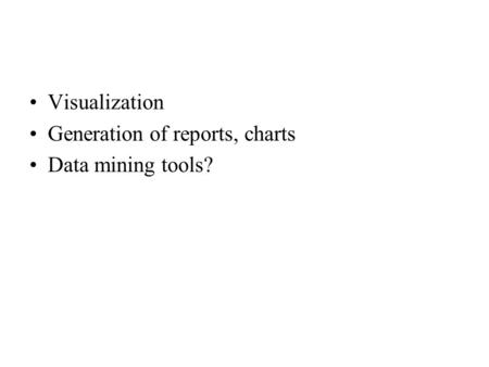 Visualization Generation of reports, charts Data mining tools?