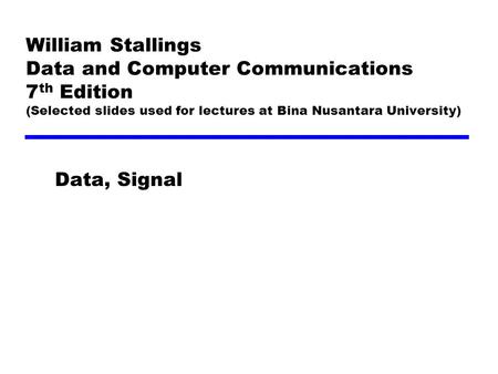 William Stallings Data and Computer Communications 7th Edition (Selected slides used for lectures at Bina Nusantara University) Data, Signal.