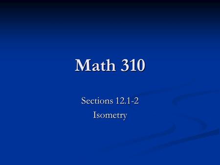Math 310 Sections 12.1-2 Isometry. Transformations Def A transformation is a map from the plane to itself that takes each point in the plane to exactly.