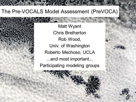 The Pre-VOCALS Model Assessment (PreVOCA) Matt Wyant Chris Bretherton Rob Wood, Univ. of Washington Roberto Mechoso, UCLA...and most important... Participating.