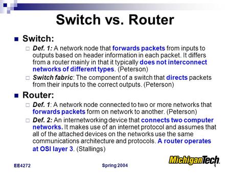 Spring 2004 1 EE4272 Switch vs. Router Switch:  Def. 1: A network node that forwards packets from inputs to outputs based on header information in each.