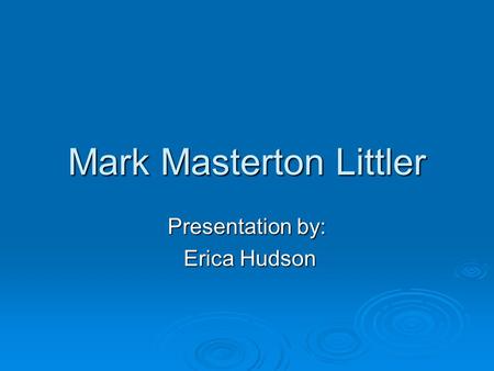 Mark Masterton Littler Presentation by: Erica Hudson Erica Hudson.