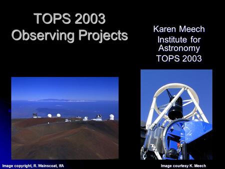 TOPS 2003 Observing Projects Karen Meech Institute for Astronomy TOPS 2003 Image copyright, R. Wainscoat, IfA Image courtesy K. Meech.