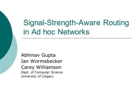Signal-Strength-Aware Routing in Ad hoc Networks Abhinav Gupta Ian Wormsbecker Carey Williamson Dept. of Computer Science University of Calgary.