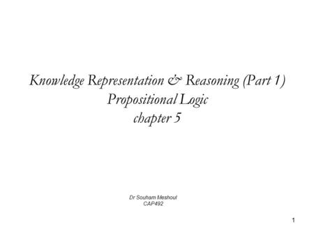 Knowledge Representation & Reasoning (Part 1) Propositional Logic chapter 5 Dr Souham Meshoul CAP492.