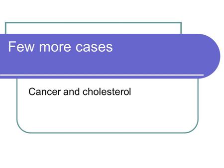 Few more cases Cancer and cholesterol. Cancer and genetic testing Available guidance (NICE) Familial breast cancer /colonic/ovarian Familial Hypercholesteremia.