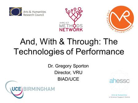 And, With & Through: The Technologies of Performance Dr. Gregory Sporton Director, VRU BIAD/UCE.