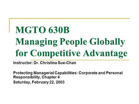 MGTO 630B Managing People Globally for Competitive Advantage Instructor: Dr. Christina Sue-Chan Protecting Managerial Capabilities: Corporate and Personal.