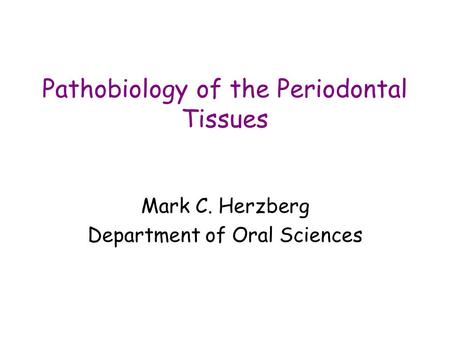 Pathobiology of the Periodontal Tissues Mark C. Herzberg Department of Oral Sciences.
