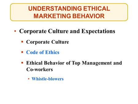 UNDERSTANDING ETHICAL MARKETING BEHAVIOR Corporate Culture and Expectations  Corporate Culture Whistle-blowers Whistle-blowers  Code of Ethics Code of.