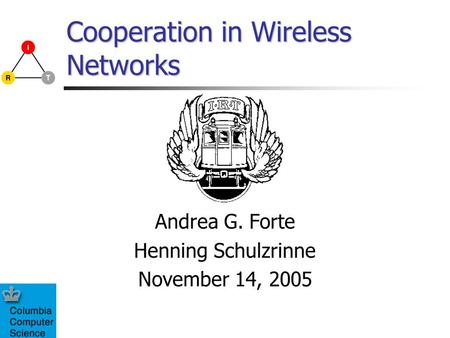 Cooperation in Wireless Networks Andrea G. Forte Henning Schulzrinne November 14, 2005.
