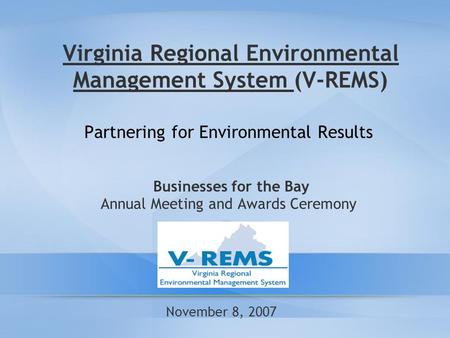 Virginia Regional Environmental Management System (V-REMS) Partnering for Environmental Results Businesses for the Bay Annual Meeting and Awards Ceremony.
