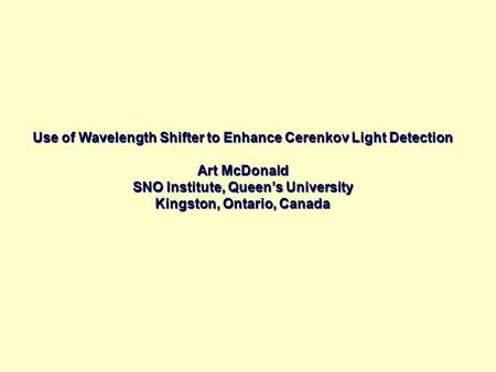Use of Wavelength Shifter to Enhance Cerenkov Light Detection Art McDonald SNO Institute, Queen’s University Kingston, Ontario, Canada.