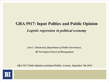 GRA 5917: Input Politics and Public Opinion Logistic regression in political economy GRA 5917 Public Opinion and Input Politics. Lecture, September 9th.
