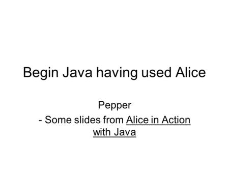 Begin Java having used Alice Pepper - Some slides from Alice in Action with Java.