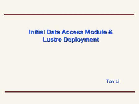Initial Data Access Module & Lustre Deployment Tan Li.