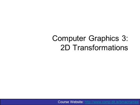 Course Website:  Computer Graphics 3: 2D Transformations.