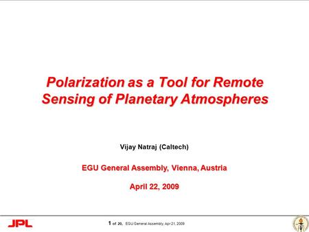 Page 1 1 of 20, EGU General Assembly, Apr 21, 2009 Polarization as a Tool for Remote Sensing of Planetary Atmospheres Vijay Natraj (Caltech) EGU General.
