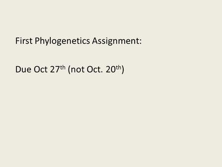 First Phylogenetics Assignment: Due Oct 27 th (not Oct. 20 th )