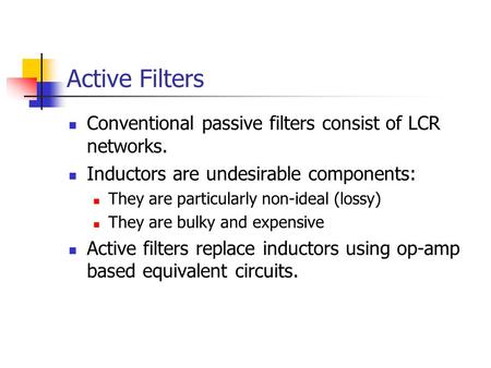 Active Filters Conventional passive filters consist of LCR networks. Inductors are undesirable components: They are particularly non-ideal (lossy) They.