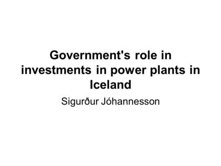Government's role in investments in power plants in Iceland Sigurður Jóhannesson.