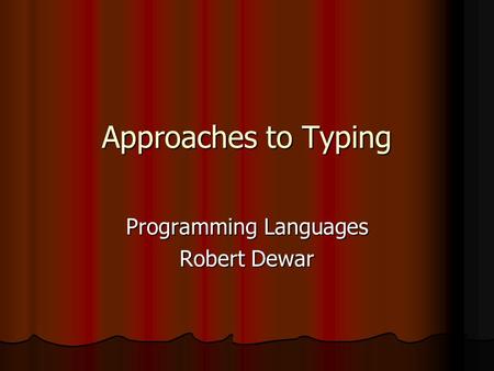 Approaches to Typing Programming Languages Robert Dewar.