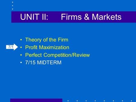 UNIT II:Firms & Markets Theory of the Firm Profit Maximization Perfect Competition/Review 7/15 MIDTERM 7/1.