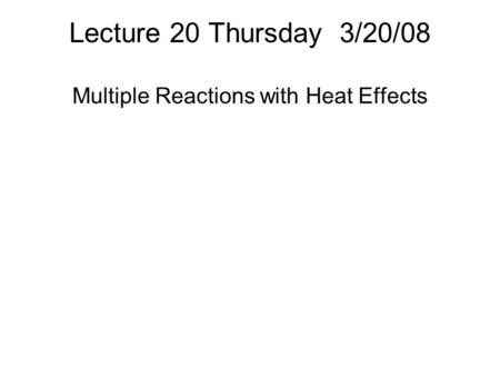 Lecture 20 Thursday 3/20/08 Multiple Reactions with Heat Effects.