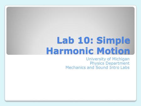 Lab 10: Simple Harmonic Motion University of Michigan Physics Department Mechanics and Sound Intro Labs.
