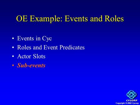 Copyright © 2002 Cycorp Events in Cyc Roles and Event Predicates Actor Slots Sub-events OE Example: Events and Roles.