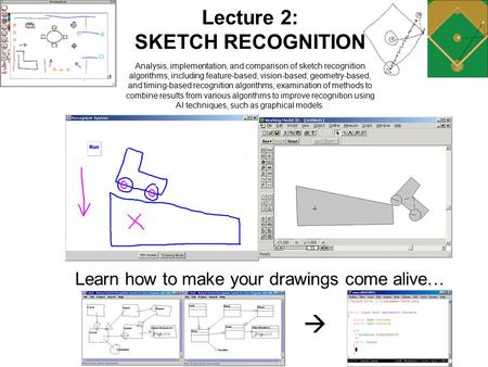 Learn how to make your drawings come alive…  Lecture 2: SKETCH RECOGNITION Analysis, implementation, and comparison of sketch recognition algorithms,