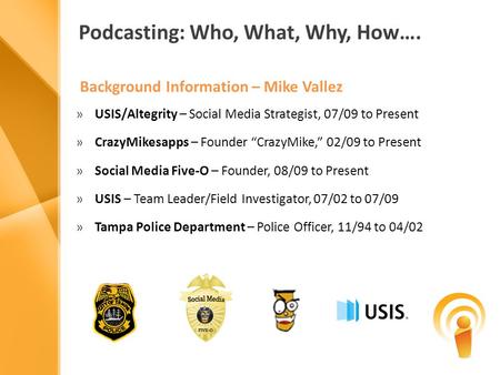 Podcasting: Who, What, Why, How…. Background Information – Mike Vallez »USIS/Altegrity – Social Media Strategist, 07/09 to Present »CrazyMikesapps – Founder.