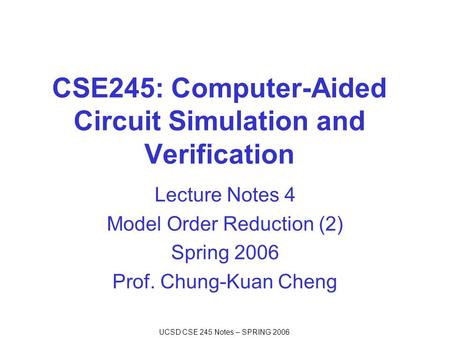 UCSD CSE 245 Notes – SPRING 2006 CSE245: Computer-Aided Circuit Simulation and Verification Lecture Notes 4 Model Order Reduction (2) Spring 2006 Prof.