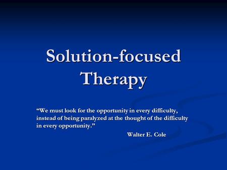 Solution-focused Therapy “We must look for the opportunity in every difficulty, instead of being paralyzed at the thought of the difficulty in every opportunity.”