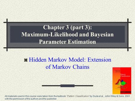 Chapter 3 (part 3): Maximum-Likelihood and Bayesian Parameter Estimation Hidden Markov Model: Extension of Markov Chains All materials used in this course.